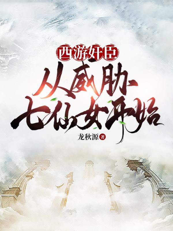 西游奸臣:从威胁七仙女开始!